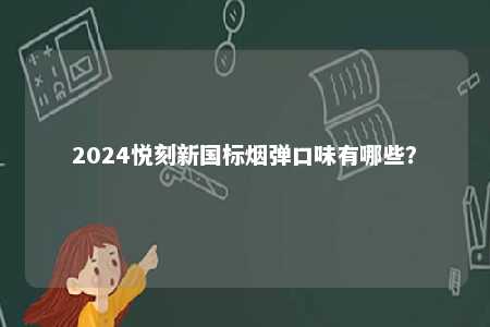 2024悦刻新国标烟弹口味有哪些	？ 